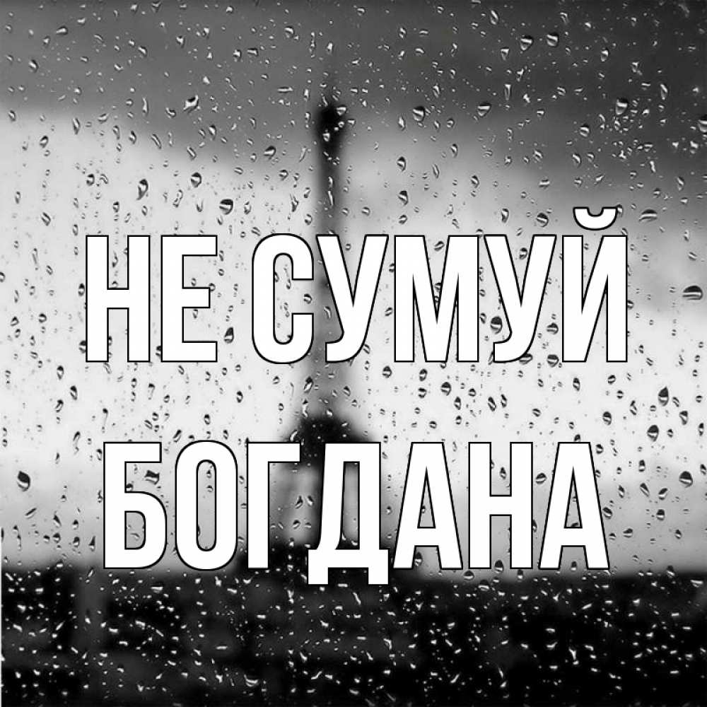 Открытка на каждый день з підписом, Богдана Не сумуй Париж и Эйфелева башня Прикольна листівка з побажанням онлайн скачати безкоштовно 