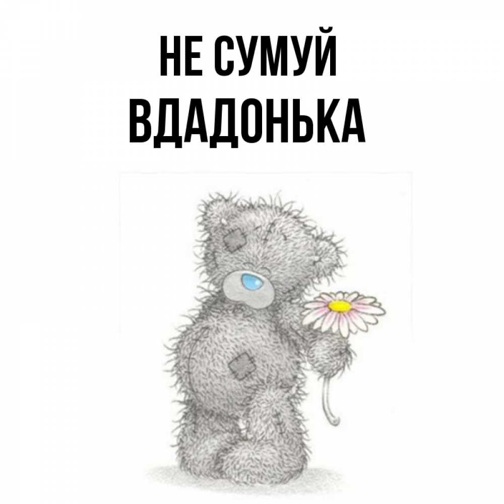 Открытка на каждый день з підписом, Вдадонька Не сумуй Плюшевый медвежонок с заплатками Прикольна листівка з побажанням онлайн скачати безкоштовно 