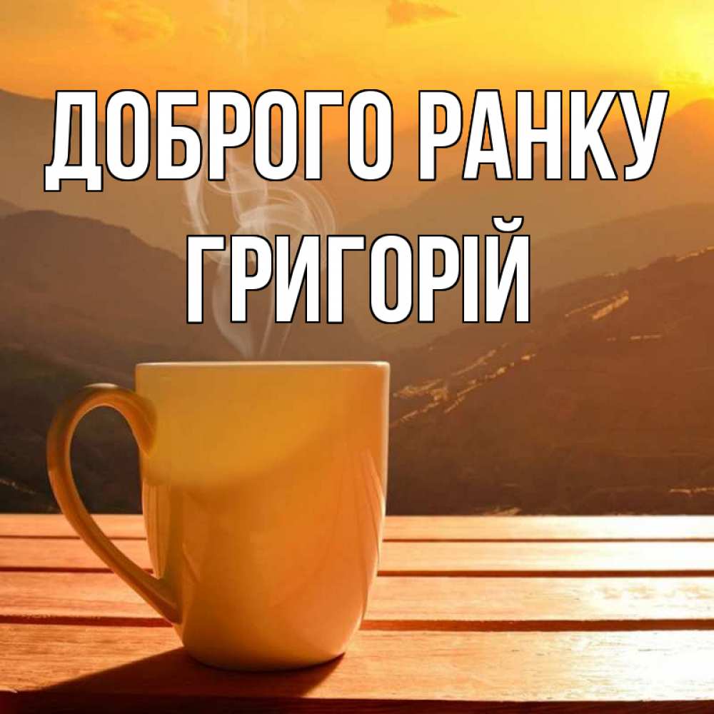 Открытка на каждый день з підписом, Григорій Доброго ранку кофе в горах Прикольна листівка з побажанням онлайн скачати безкоштовно 