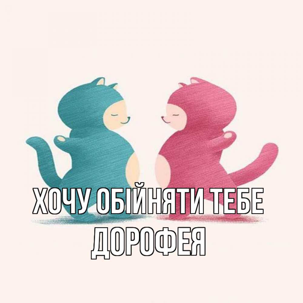 Открытка на каждый день з підписом, Дорофея Хочу обійняти тебе пузики и котики Прикольна листівка з побажанням онлайн скачати безкоштовно 