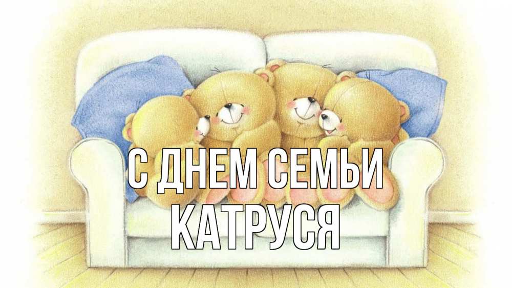 Открытка на каждый день з підписом, Катруся С днем семьи с днем семьи Прикольна листівка з побажанням онлайн скачати безкоштовно 