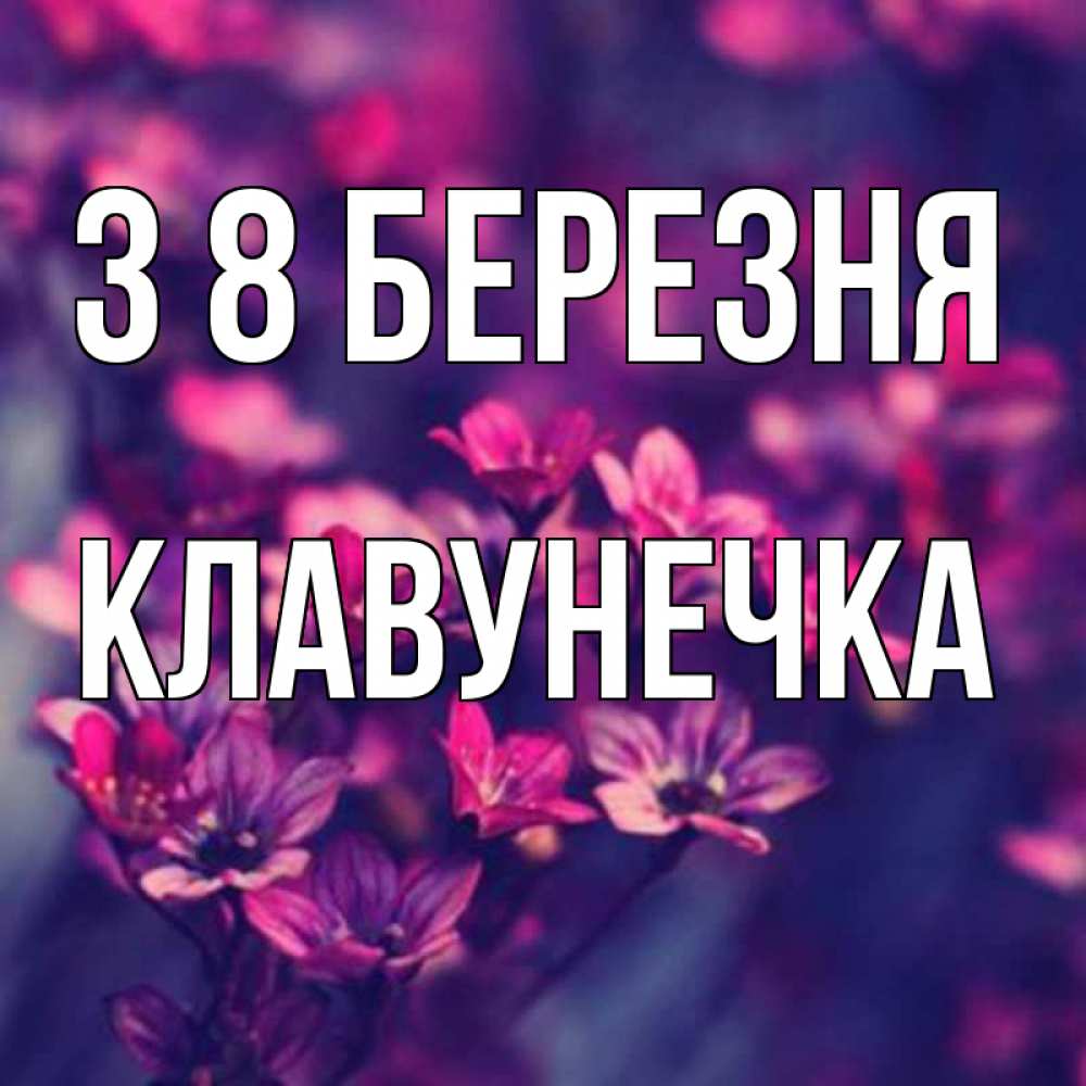 Открытка на каждый день з підписом, Клавунечка З 8 БЕРЕЗНЯ небольшие цветы 1 Прикольна листівка з побажанням онлайн скачати безкоштовно 