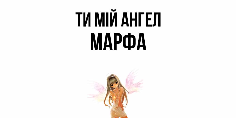 Открытка на каждый день з підписом, Марфа Ти мій ангел ангел, аниме Прикольна листівка з побажанням онлайн скачати безкоштовно 