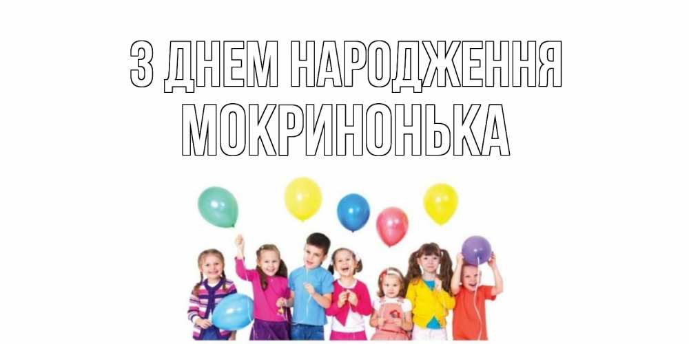 Открытка на каждый день з підписом, Мокринонька З Днем народження Дети, шары Прикольна листівка з побажанням онлайн скачати безкоштовно 