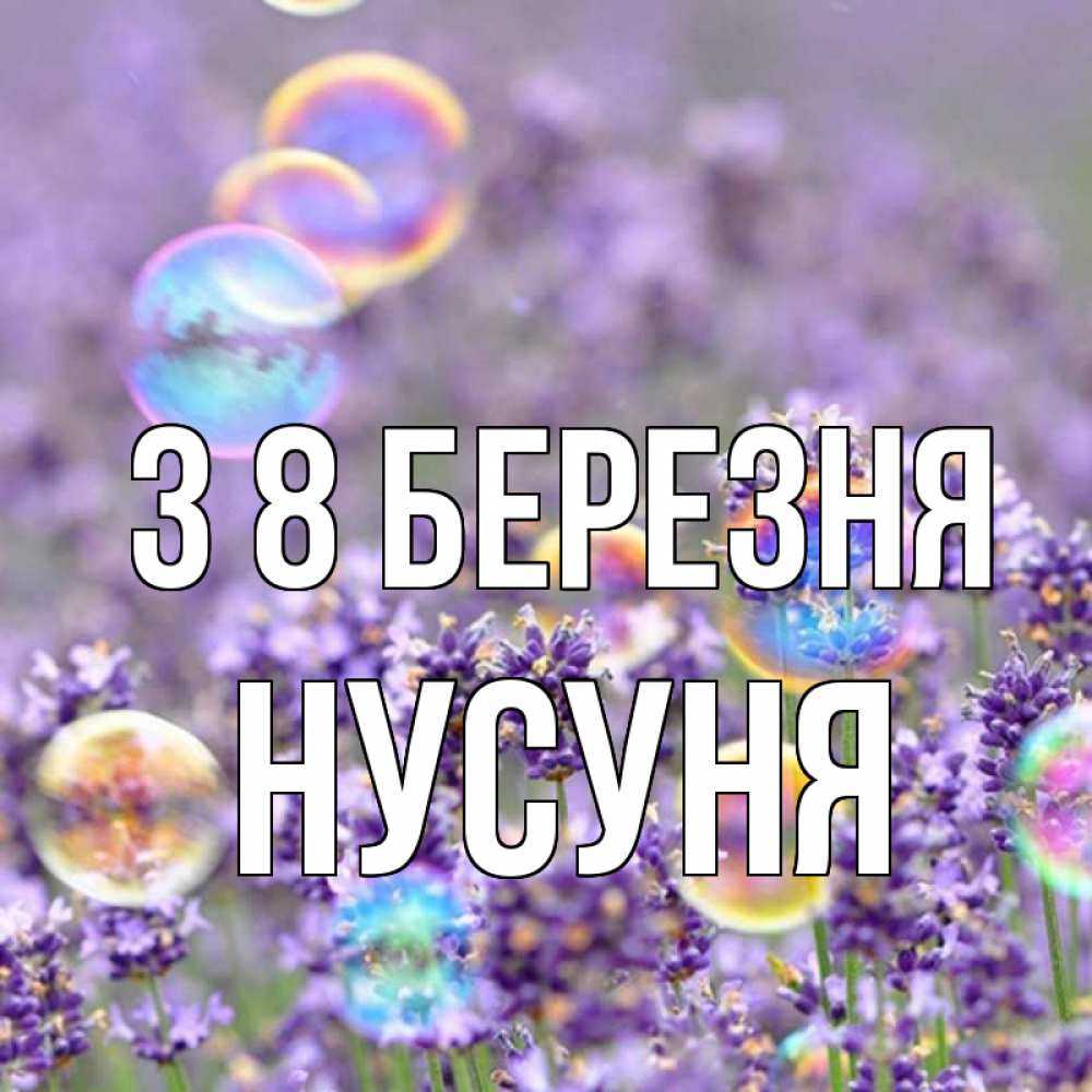 Открытка на каждый день з підписом, Нусуня З 8 БЕРЕЗНЯ цветы Прикольна листівка з побажанням онлайн скачати безкоштовно 