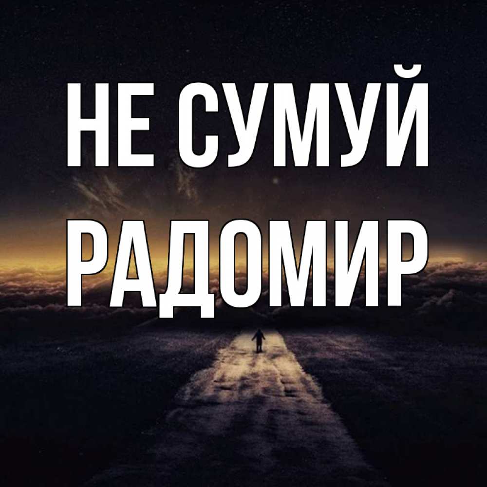 Открытка на каждый день з підписом, Радомир Не сумуй дорога в никуда Прикольна листівка з побажанням онлайн скачати безкоштовно 