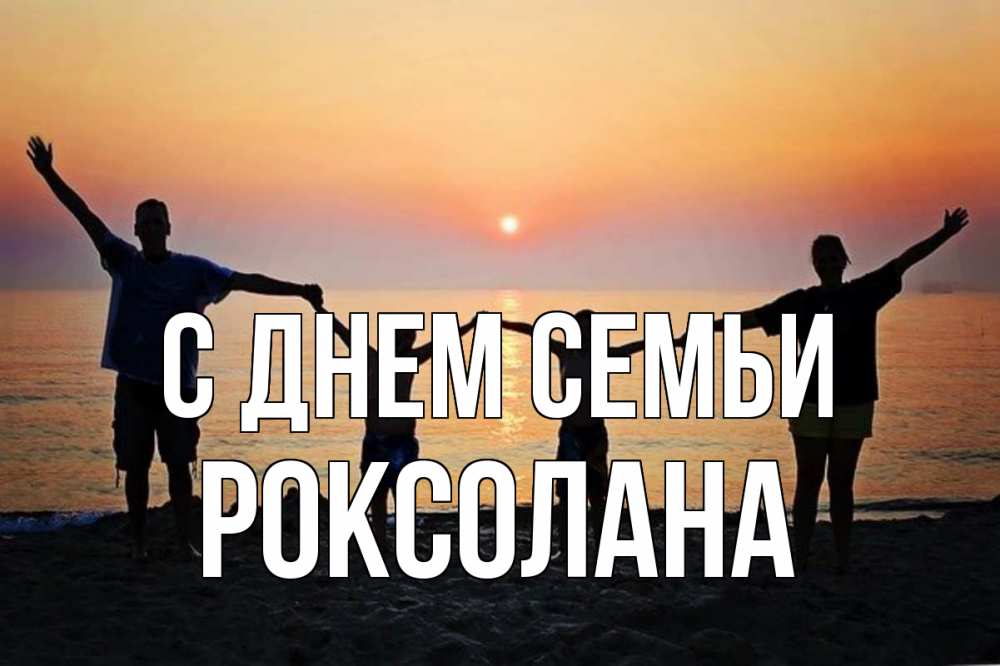 Открытка на каждый день з підписом, Роксолана С днем семьи мама, папа, дети, дочка,сын, море, пляж, закат Прикольна листівка з побажанням онлайн скачати безкоштовно 