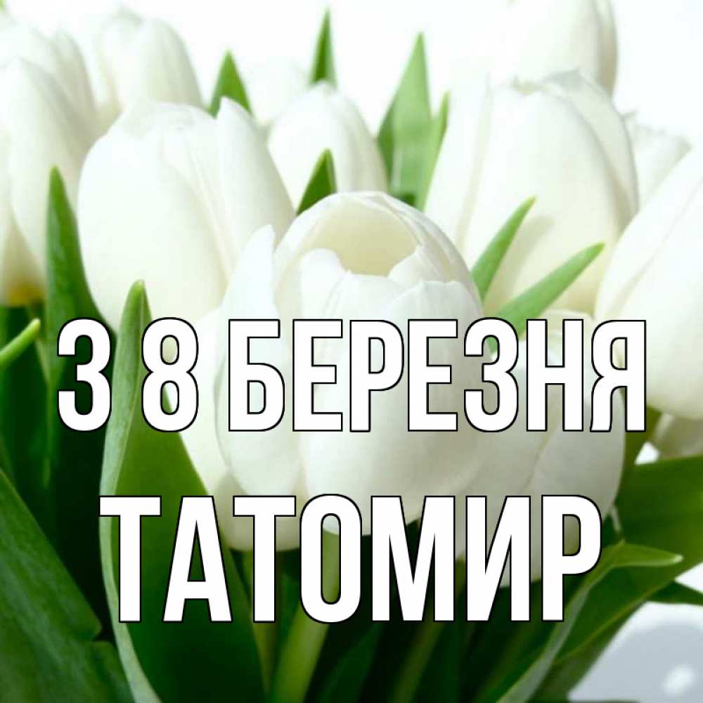 Открытка на каждый день з підписом, Татомир З 8 БЕРЕЗНЯ цветы Прикольна листівка з побажанням онлайн скачати безкоштовно 