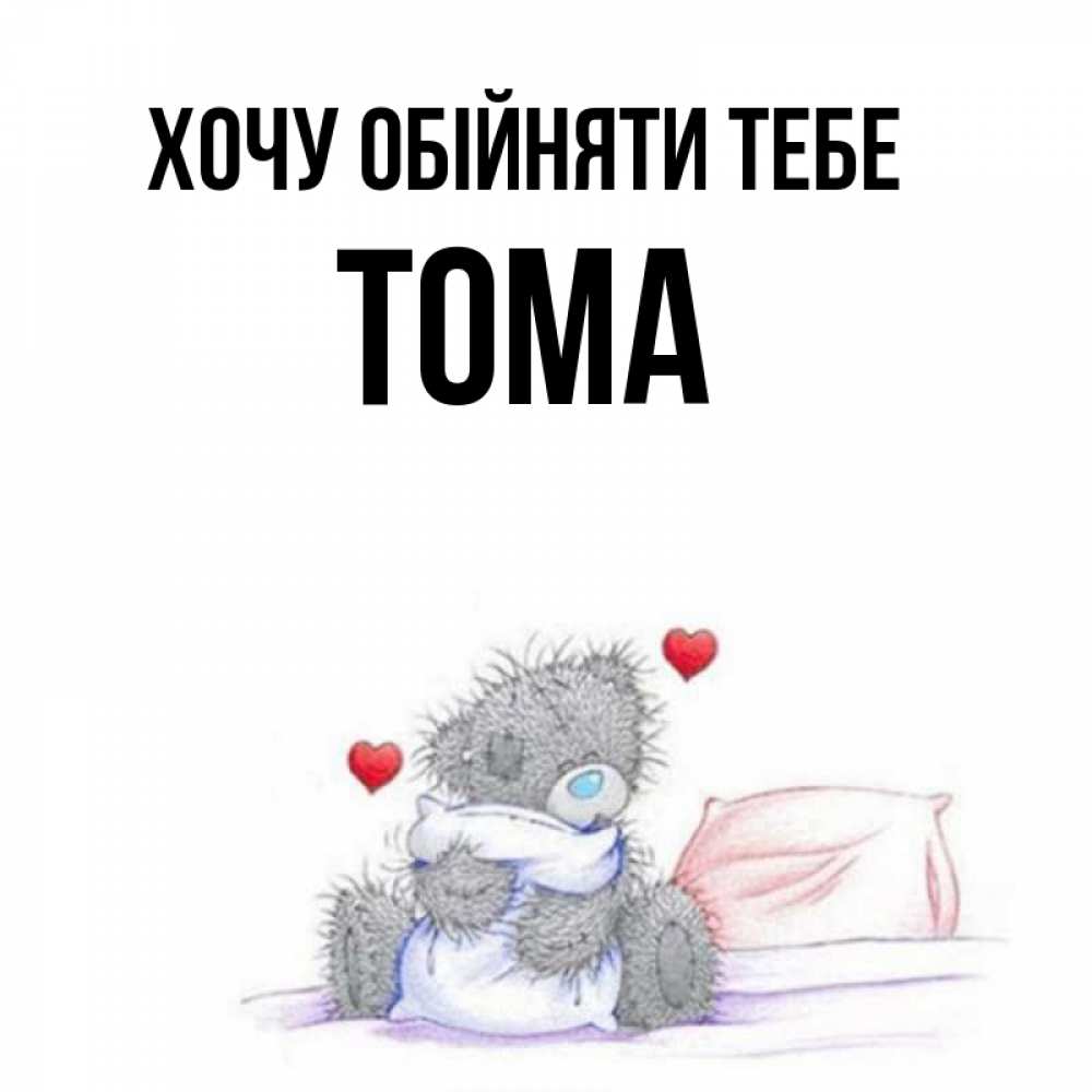 Открытка на каждый день з підписом, Тома Хочу обійняти тебе сердечки мишка Тедди и кроватка Прикольна листівка з побажанням онлайн скачати безкоштовно 