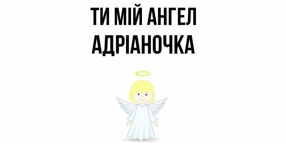 Открытка на каждый день з підписом, Адріаночка Ти мій ангел ангел Прикольна листівка з побажанням онлайн скачати безкоштовно 
