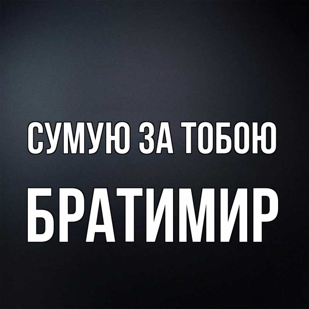 Открытка на каждый день з підписом, Братимир Сумую за тобою с подписью Прикольна листівка з побажанням онлайн скачати безкоштовно 