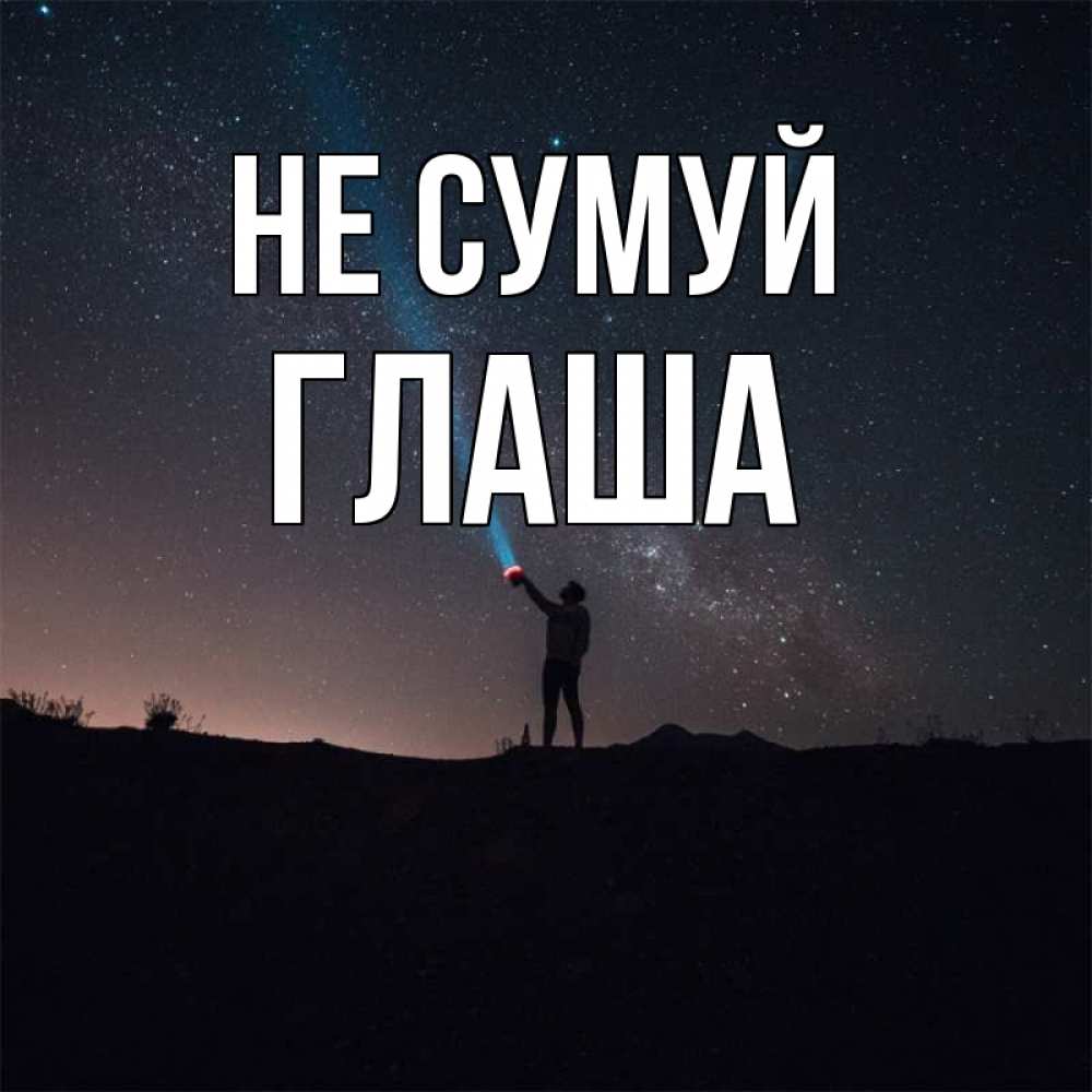 Открытка на каждый день з підписом, Глаша Не сумуй луч света и млечный путь Прикольна листівка з побажанням онлайн скачати безкоштовно 