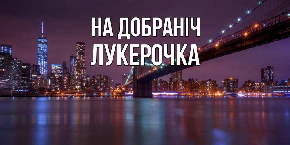 Открытка на каждый день з підписом, Лукерочка На добраніч ночной мост Прикольна листівка з побажанням онлайн скачати безкоштовно 