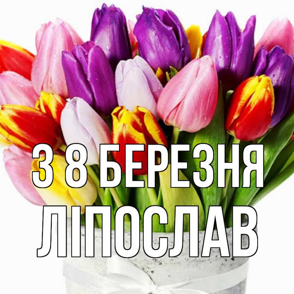 Открытка на каждый день з підписом, Ліпослав З 8 БЕРЕЗНЯ букет Прикольна листівка з побажанням онлайн скачати безкоштовно 