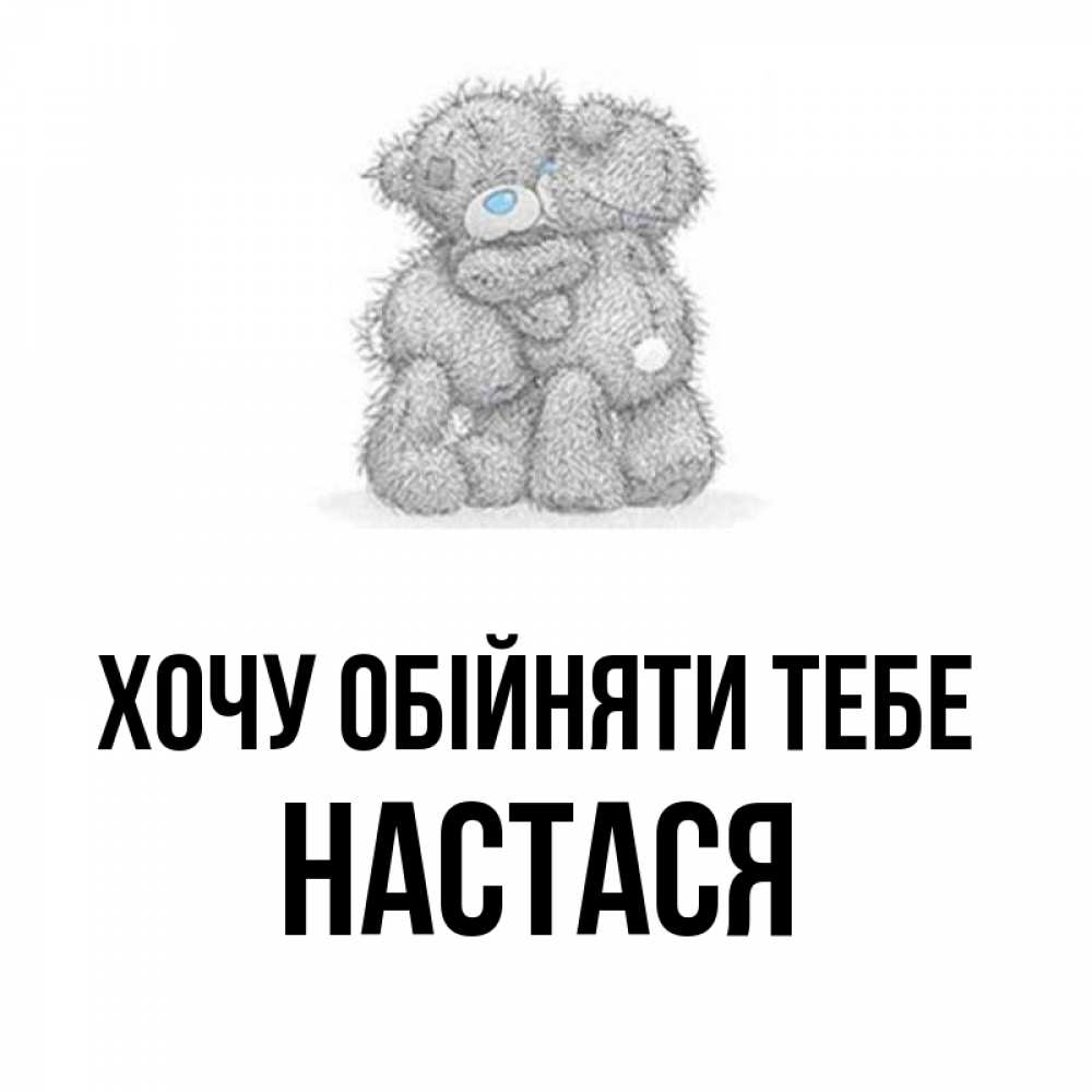 Открытка на каждый день з підписом, Настася Хочу обійняти тебе два теддика Прикольна листівка з побажанням онлайн скачати безкоштовно 