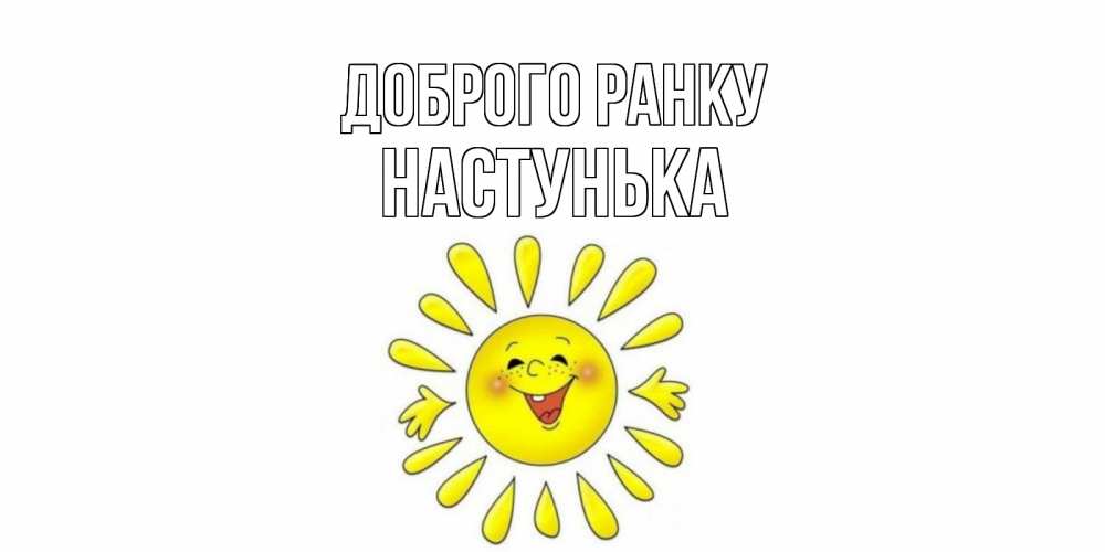 Открытка на каждый день з підписом, Настунька Доброго ранку солнце Прикольна листівка з побажанням онлайн скачати безкоштовно 