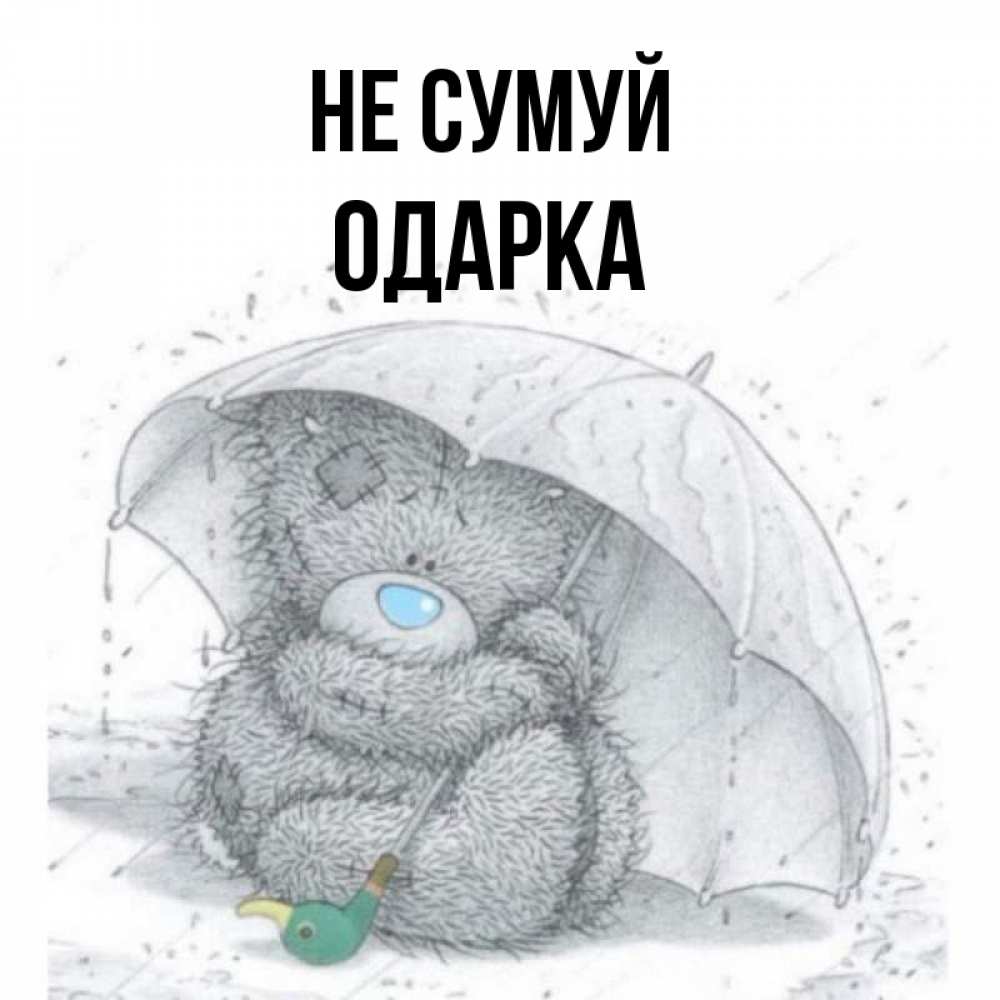 Открытка на каждый день з підписом, Одарка Не сумуй спасите мишку Тедди Прикольна листівка з побажанням онлайн скачати безкоштовно 