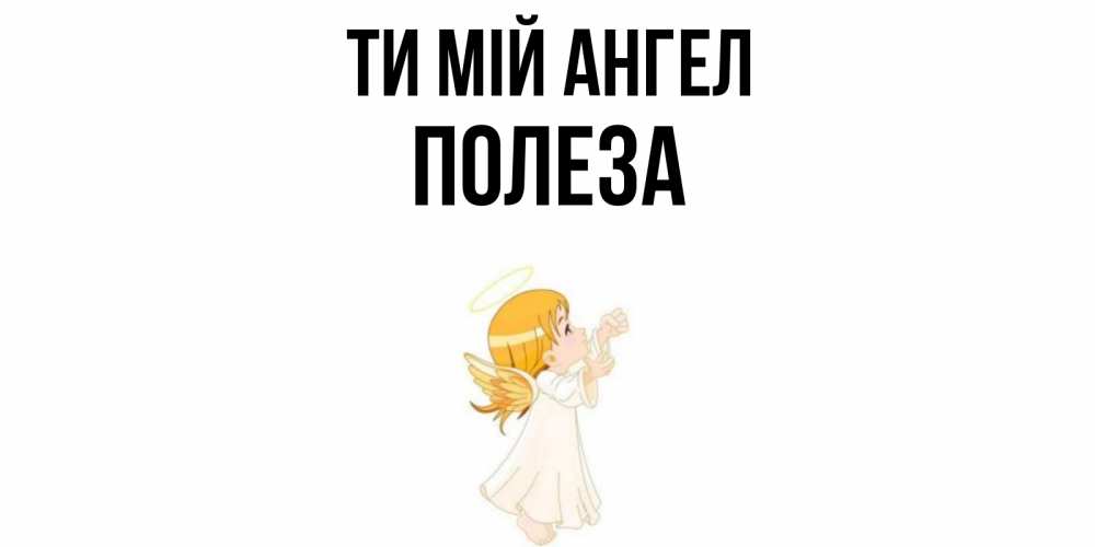 Открытка на каждый день з підписом, Полеза Ти мій ангел ангел, девочка Прикольна листівка з побажанням онлайн скачати безкоштовно 