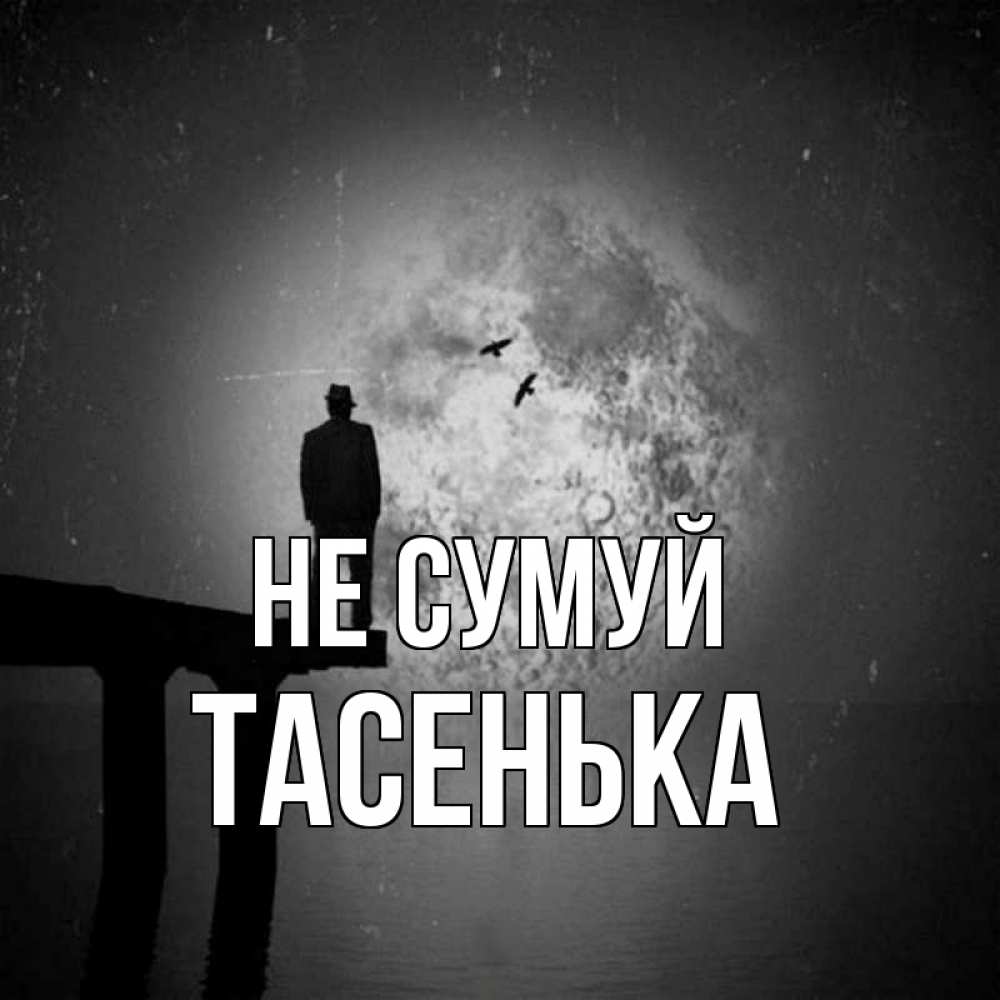 Открытка на каждый день з підписом, Тасенька Не сумуй мужчина на мосту Прикольна листівка з побажанням онлайн скачати безкоштовно 