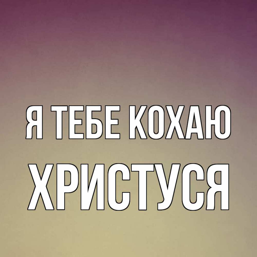 Открытка на каждый день з підписом, Христуся Я тебе кохаю для любимой Прикольна листівка з побажанням онлайн скачати безкоштовно 