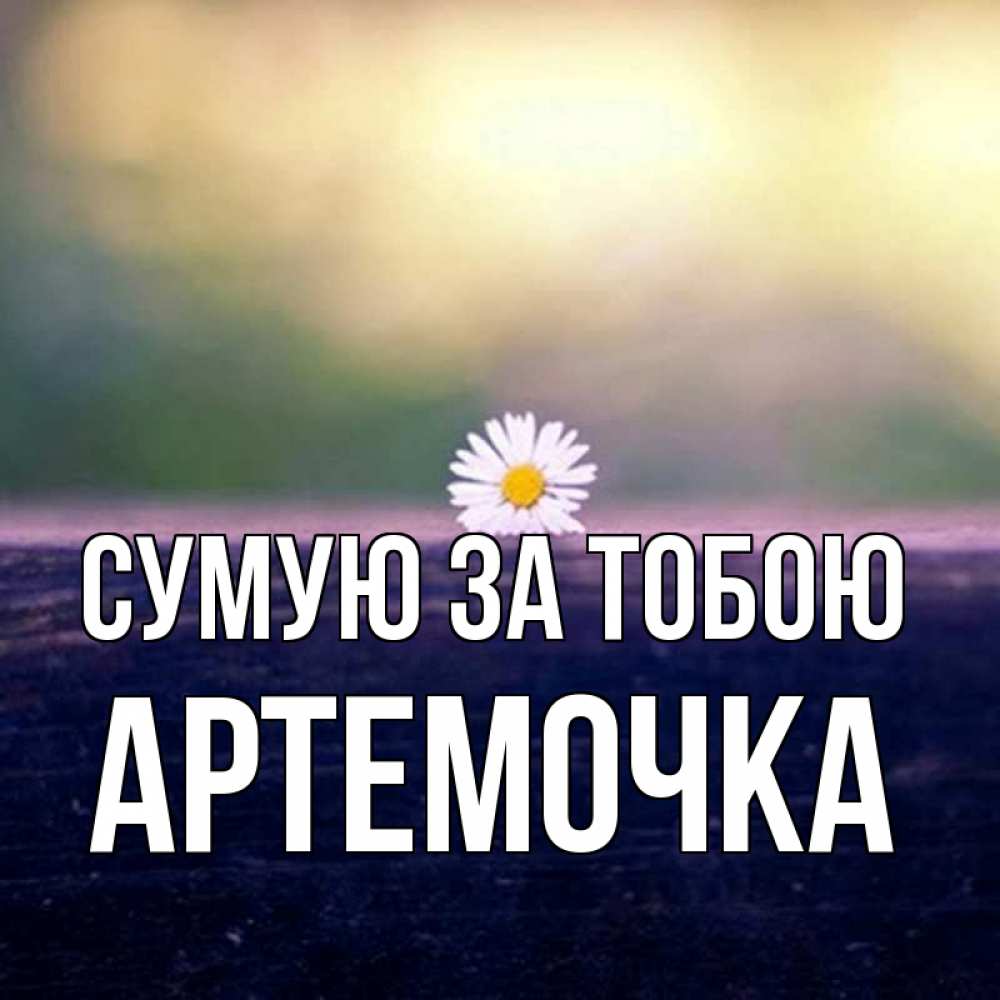 Открытка на каждый день з підписом, Артемочка Сумую за тобою приходи в гости Прикольна листівка з побажанням онлайн скачати безкоштовно 