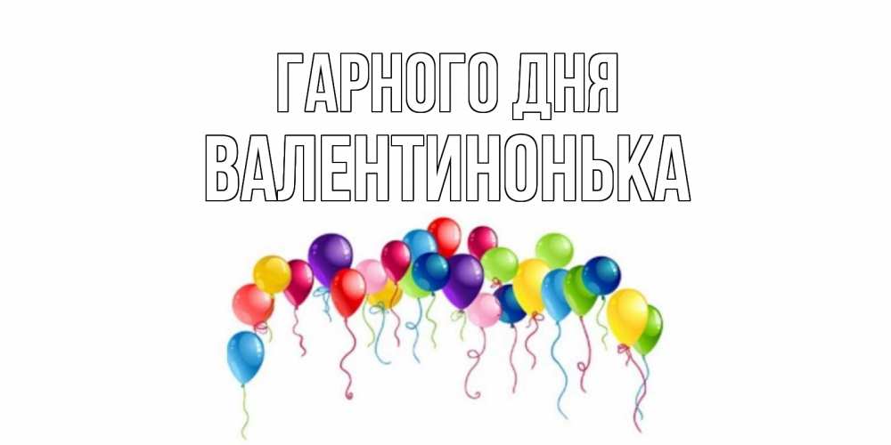 Открытка на каждый день з підписом, Валентинонька Гарного дня открытка с шариками Прикольна листівка з побажанням онлайн скачати безкоштовно 