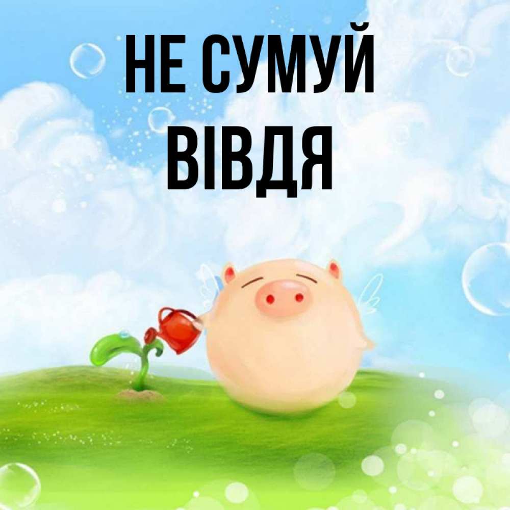 Открытка на каждый день з підписом, Вівдя Не сумуй поливает цветок порося Прикольна листівка з побажанням онлайн скачати безкоштовно 