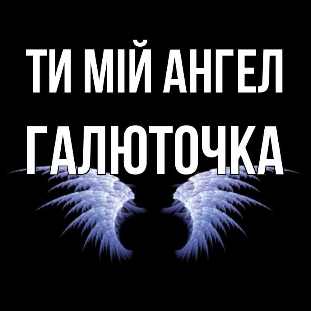 Открытка на каждый день з підписом, Галюточка Ти мій ангел ангельские крылья на черном фоне Прикольна листівка з побажанням онлайн скачати безкоштовно 