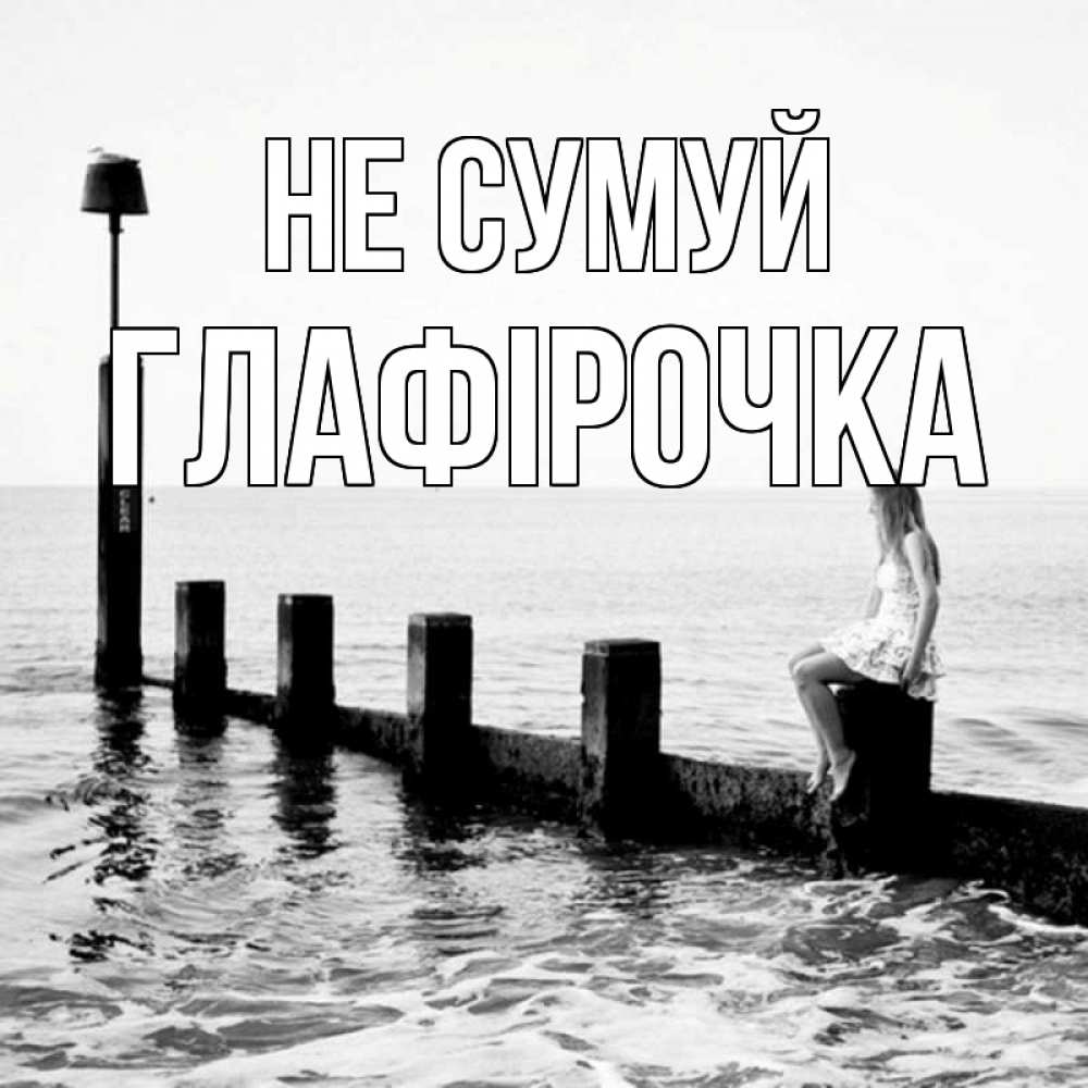 Открытка на каждый день з підписом, Глафірочка Не сумуй волнорез Прикольна листівка з побажанням онлайн скачати безкоштовно 