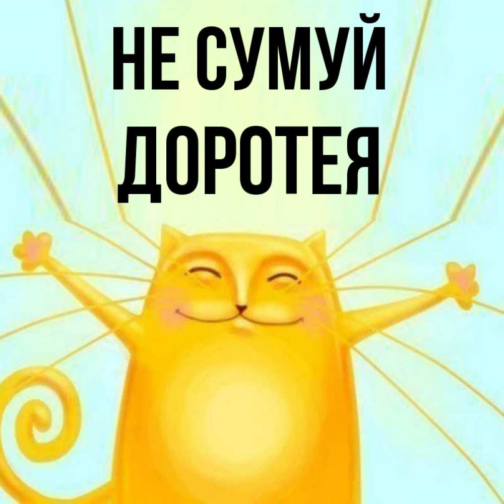 Открытка на каждый день з підписом, Доротея Не сумуй обнимашки усатые Прикольна листівка з побажанням онлайн скачати безкоштовно 