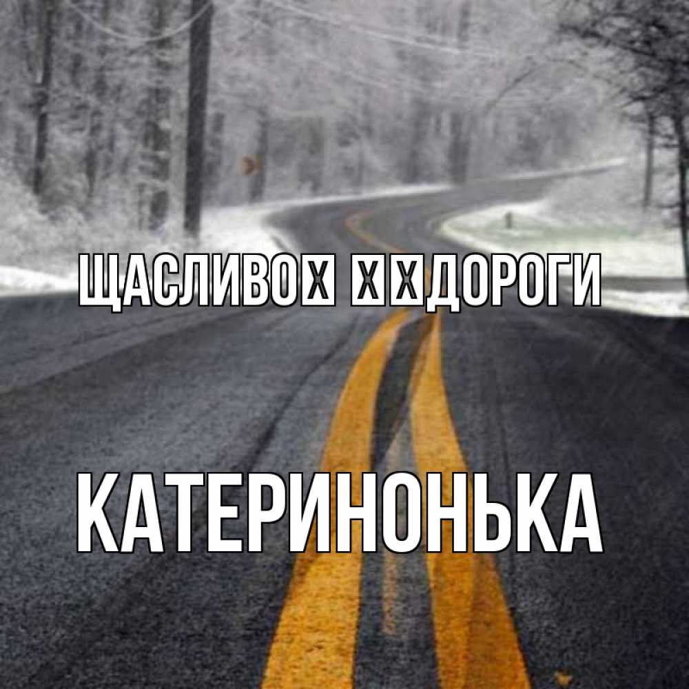 Открытка на каждый день з підписом, Катеринонька Щасливої ​​дороги хорошего вам путешествия Прикольна листівка з побажанням онлайн скачати безкоштовно 