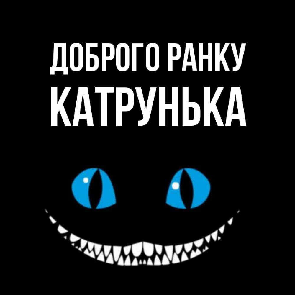Открытка на каждый день з підписом, Катрунька Доброго ранку голубые глаза и зубки Прикольна листівка з побажанням онлайн скачати безкоштовно 