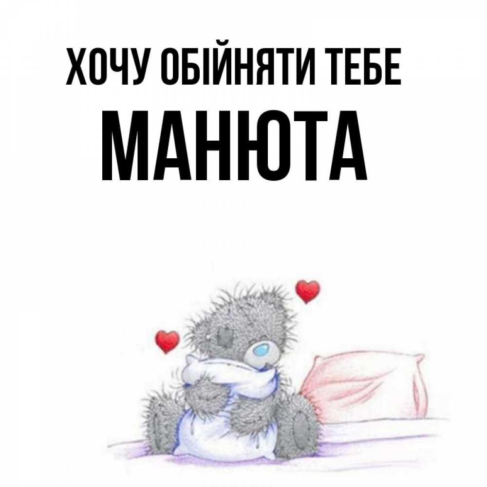 Открытка на каждый день з підписом, Манюта Хочу обійняти тебе сердечки мишка Тедди и кроватка Прикольна листівка з побажанням онлайн скачати безкоштовно 