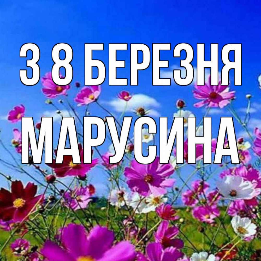 Открытка на каждый день з підписом, Марусина З 8 БЕРЕЗНЯ цветы Прикольна листівка з побажанням онлайн скачати безкоштовно 