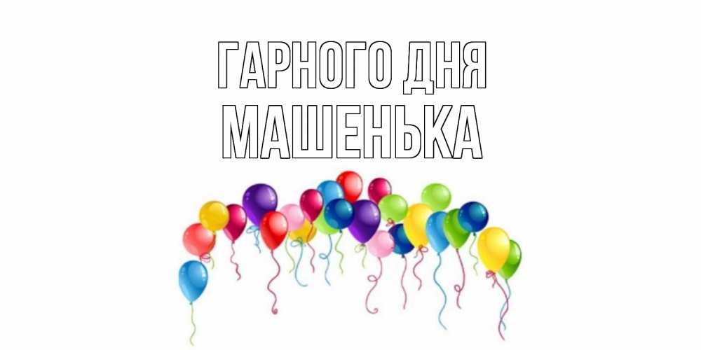 Открытка на каждый день з підписом, Машенька Гарного дня открытка с шариками Прикольна листівка з побажанням онлайн скачати безкоштовно 