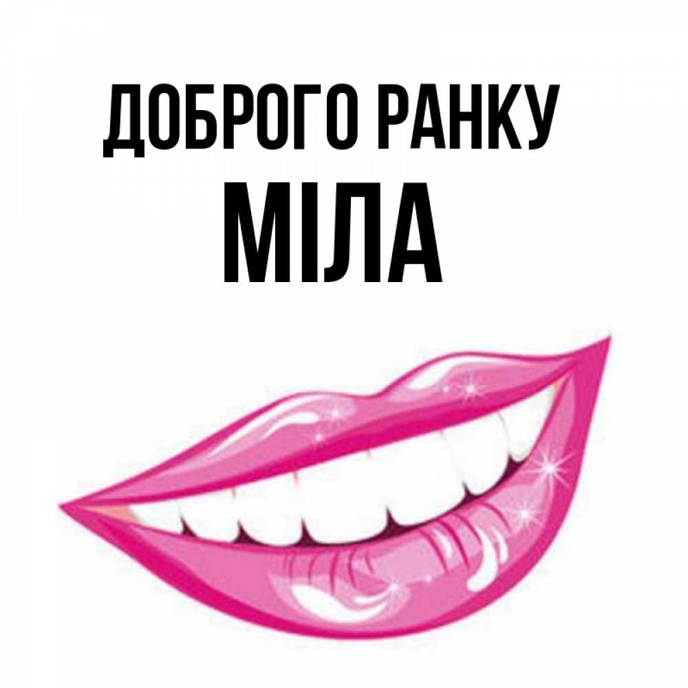 Открытка на каждый день з підписом, Міла Доброго ранку розовые губы и белые зубы Прикольна листівка з побажанням онлайн скачати безкоштовно 
