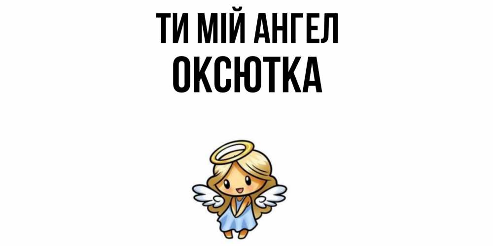 Открытка на каждый день з підписом, Оксютка Ти мій ангел ангел Прикольна листівка з побажанням онлайн скачати безкоштовно 