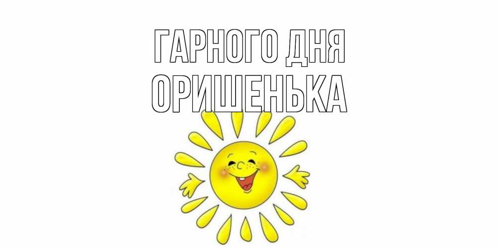 Открытка на каждый день з підписом, Оришенька Гарного дня открытка на каждый день Прикольна листівка з побажанням онлайн скачати безкоштовно 