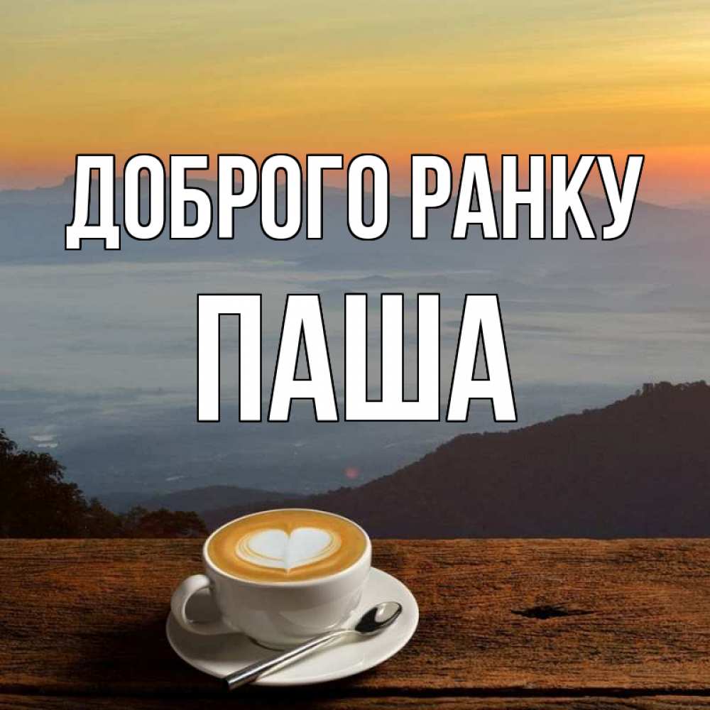 Открытка на каждый день з підписом, Паша Доброго ранку кофе на высоте Прикольна листівка з побажанням онлайн скачати безкоштовно 