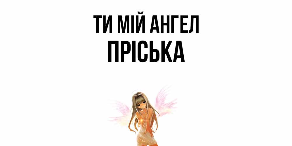 Открытка на каждый день з підписом, Пріська Ти мій ангел ангел, аниме Прикольна листівка з побажанням онлайн скачати безкоштовно 