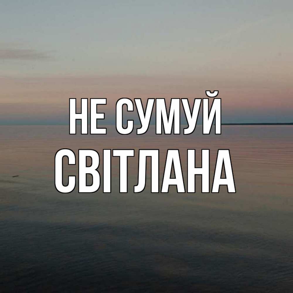 Открытка на каждый день з підписом, Світлана Не сумуй водная гладь Прикольна листівка з побажанням онлайн скачати безкоштовно 