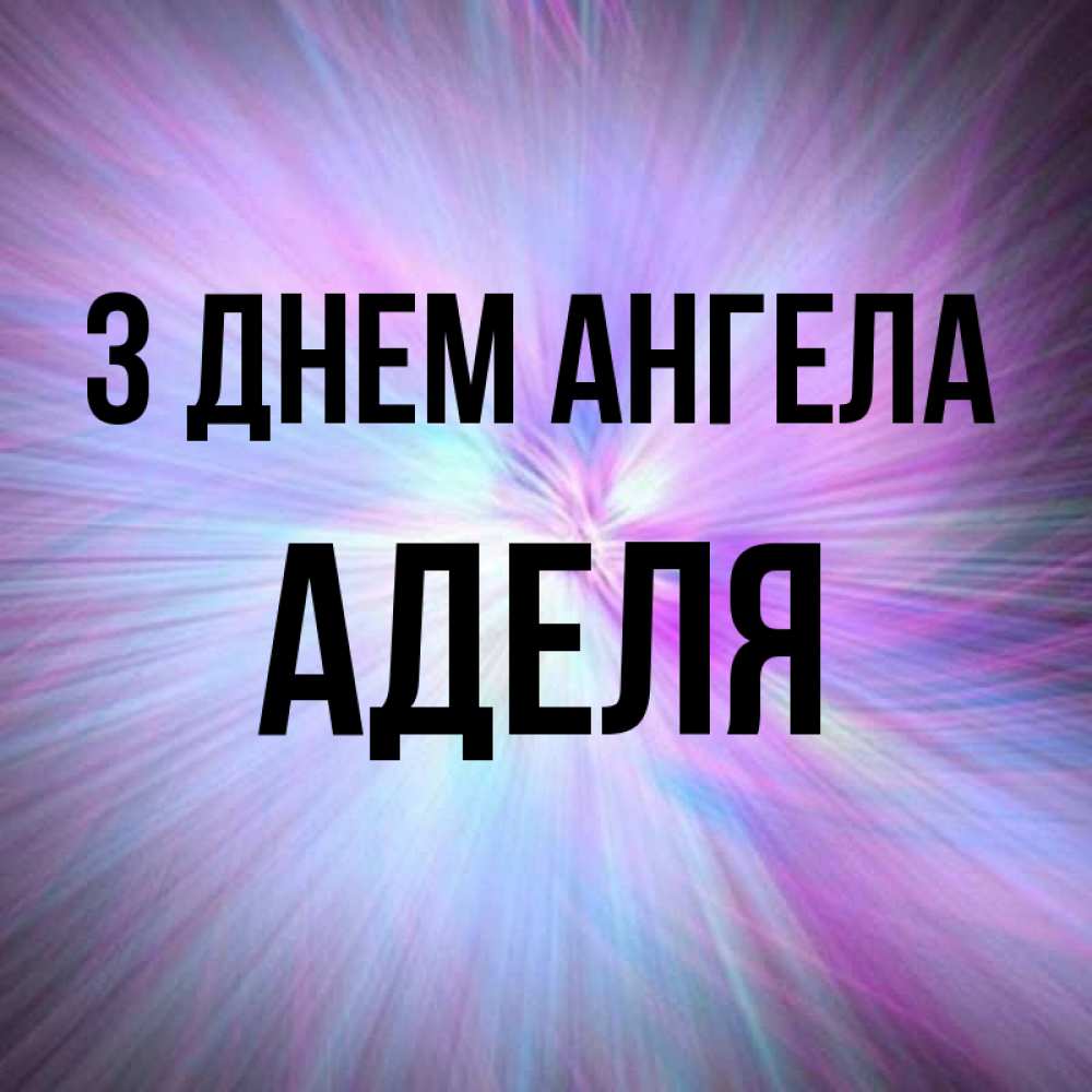 Открытка на каждый день з підписом, Аделя З Днем ангела ангельский свет Прикольна листівка з побажанням онлайн скачати безкоштовно 
