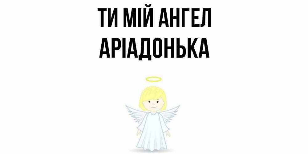 Открытка на каждый день з підписом, Аріадонька Ти мій ангел ангел Прикольна листівка з побажанням онлайн скачати безкоштовно 