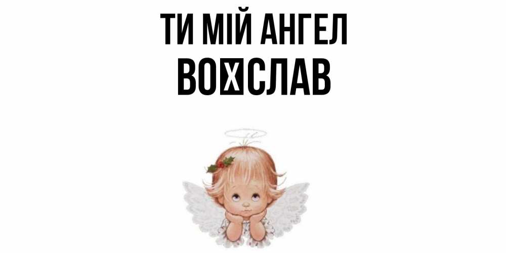 Открытка на каждый день з підписом, Воїслав Ти мій ангел ангел Прикольна листівка з побажанням онлайн скачати безкоштовно 