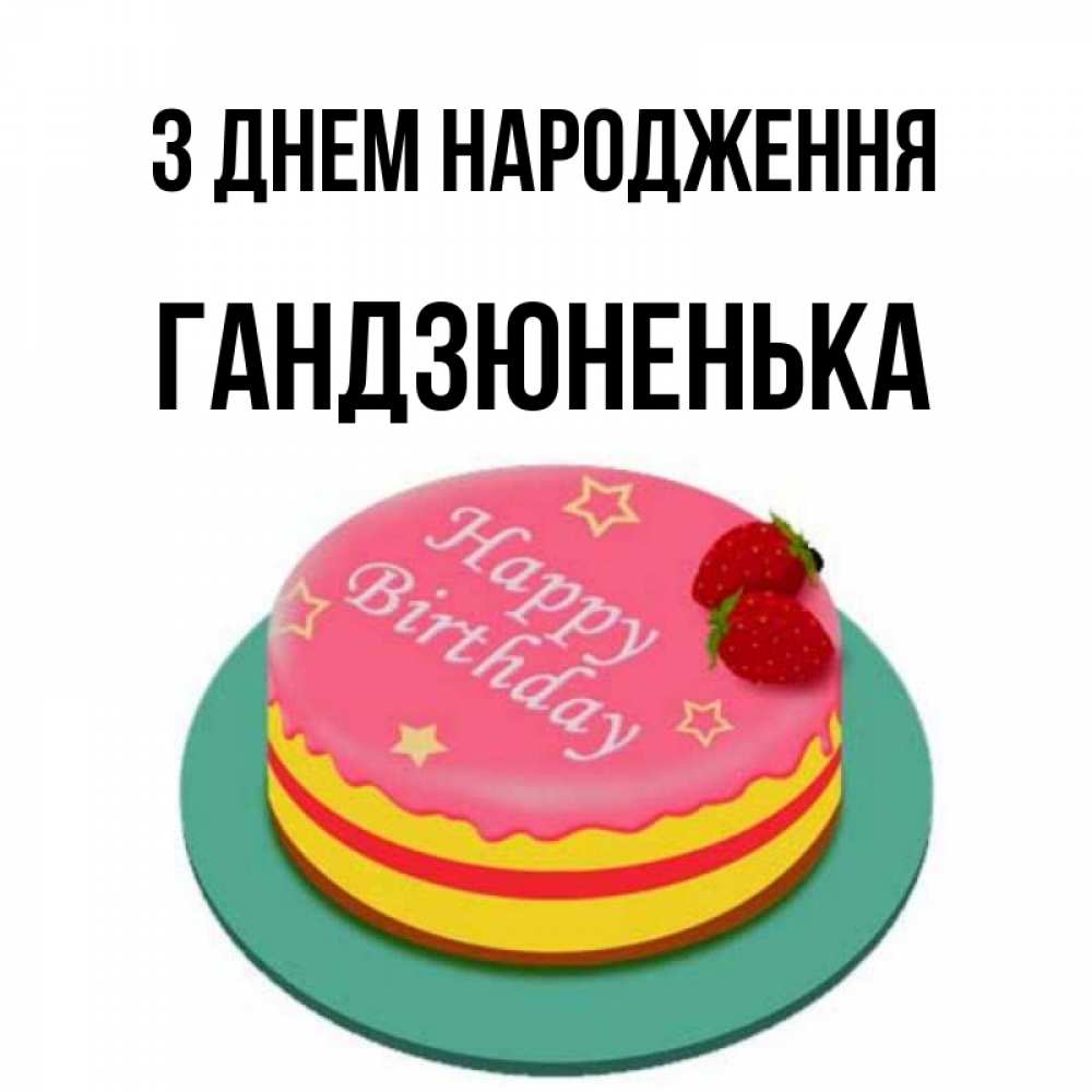 Открытка на каждый день з підписом, Гандзюненька З Днем народження торт, клубника, днюха Прикольна листівка з побажанням онлайн скачати безкоштовно 