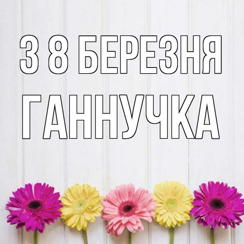 Открытка на каждый день з підписом, Ганнучка З 8 БЕРЕЗНЯ женщинам 1 Прикольна листівка з побажанням онлайн скачати безкоштовно 