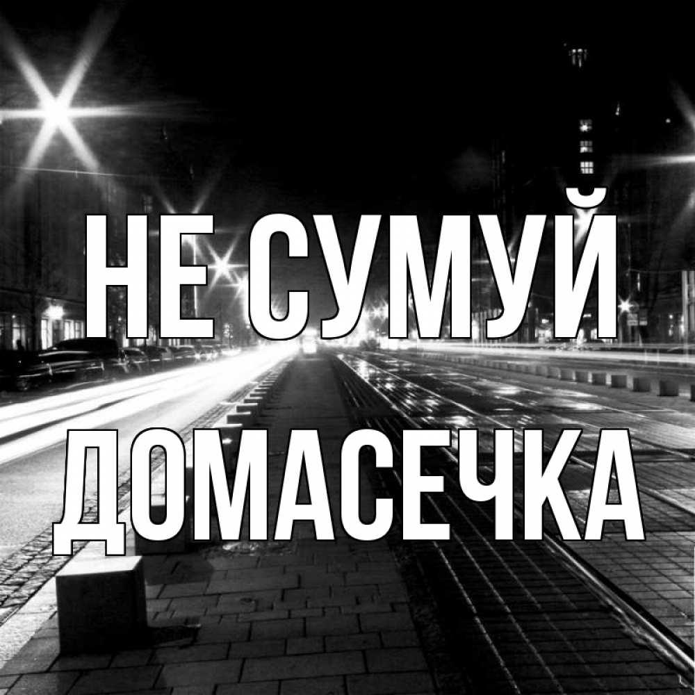 Открытка на каждый день з підписом, Домасечка Не сумуй ночной проспект Прикольна листівка з побажанням онлайн скачати безкоштовно 