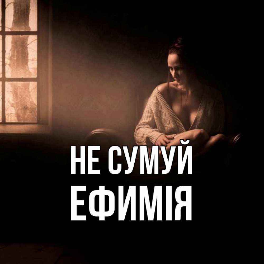 Открытка на каждый день з підписом, Ефимія Не сумуй сидя у окна Прикольна листівка з побажанням онлайн скачати безкоштовно 
