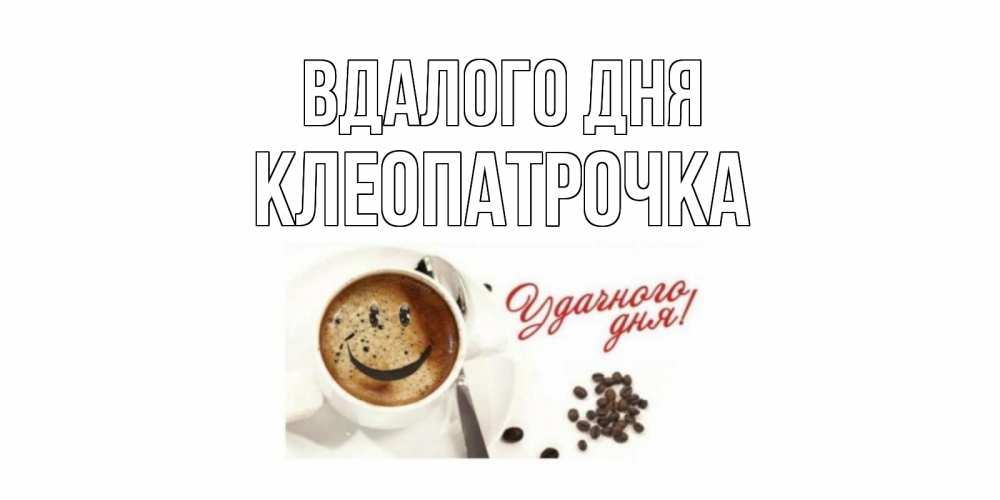 Открытка на каждый день з підписом, Клеопатрочка Вдалого дня кофе Прикольна листівка з побажанням онлайн скачати безкоштовно 