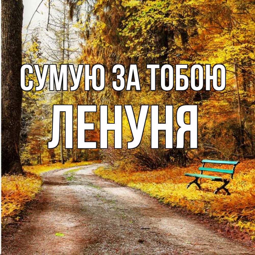 Открытка на каждый день з підписом, Ленуня Сумую за тобою зеленая лавочка и осенний лес Прикольна листівка з побажанням онлайн скачати безкоштовно 